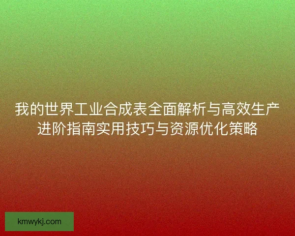 我的世界工业合成表全面解析与高效生产进阶指南实用技巧与资源优化策略