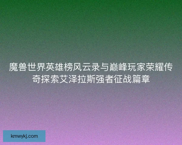 魔兽世界英雄榜风云录与巅峰玩家荣耀传奇探索艾泽拉斯强者征战篇章