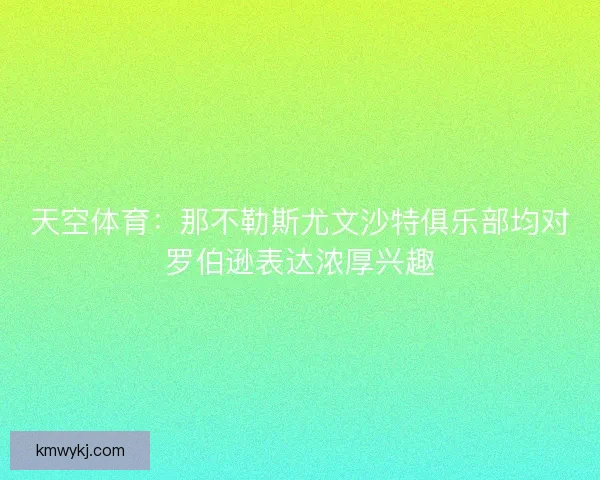 天空体育：那不勒斯尤文沙特俱乐部均对罗伯逊表达浓厚兴趣
