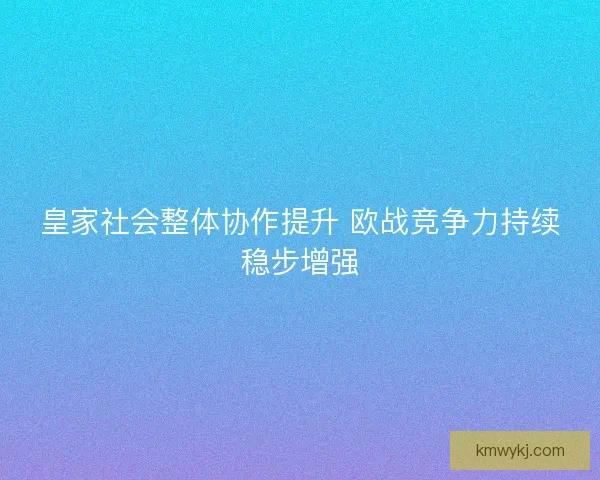 皇家社会整体协作提升 欧战竞争力持续稳步增强